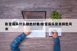 卧室床头什么颜色好看/卧室床头背景颜色风水