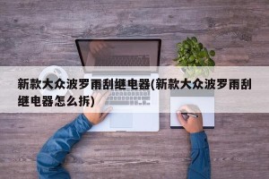 新款大众波罗雨刮继电器(新款大众波罗雨刮继电器怎么拆)