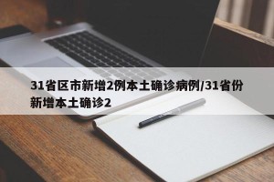 31省区市新增2例本土确诊病例/31省份新增本土确诊2