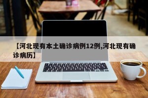 【河北现有本土确诊病例12例,河北现有确诊病历】
