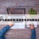 华为美国疫情/美国宣布华为新消息