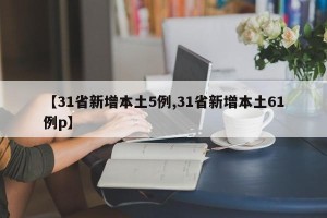 【31省新增本土5例,31省新增本土61例p】