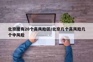 北京现有20个高风险区/北京几个高风险几个中风险