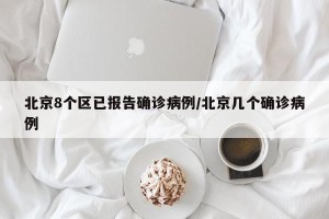 北京8个区已报告确诊病例/北京几个确诊病例
