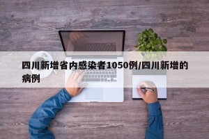四川新增省内感染者1050例/四川新增的病例