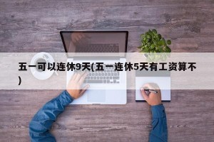 五一可以连休9天(五一连休5天有工资算不)