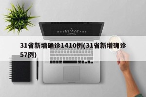 31省新增确诊1410例(31省新增确诊57例)