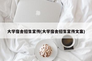 大学宿舍招生宣传(大学宿舍招生宣传文案)