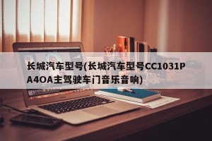 长城汽车型号(长城汽车型号CC1031PA4OA主驾驶车门音乐音响)