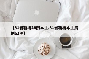 【31省新增26例本土,31省新增本土病例62例】