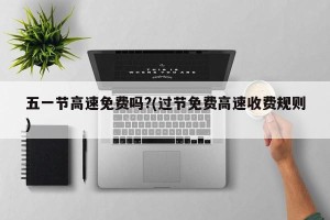 五一节高速免费吗?(过节免费高速收费规则)