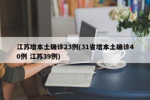 江苏增本土确诊23例(31省增本土确诊40例 江苏39例)