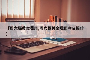 【周六福黄金费用,周六福黄金费用今日报价】