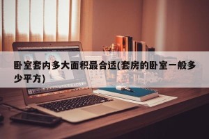 卧室套内多大面积最合适(套房的卧室一般多少平方)