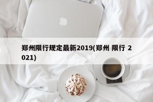 郑州限行规定最新2019(郑州 限行 2021)