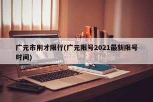 广元市刚才限行(广元限号2021最新限号时间)