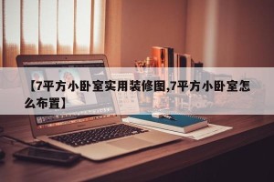 【7平方小卧室实用装修图,7平方小卧室怎么布置】