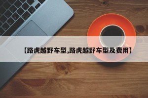 【路虎越野车型,路虎越野车型及费用】