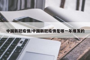 中国新冠疫情/中国新冠疫情是哪一年爆发的