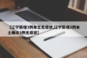 【辽宁新增3例本土无症状,辽宁新增2例本土确诊3例无症状】