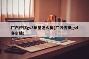 广汽传祺gs3质量怎么样(广汽传祺gs4多少钱)