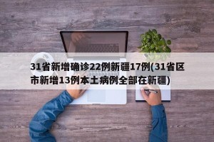31省新增确诊22例新疆17例(31省区市新增13例本土病例全部在新疆)