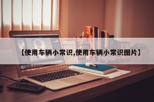 【使用车辆小常识,使用车辆小常识图片】