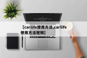 【carlife使用方法,carlife使用方法视频】