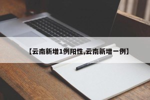 【云南新增1例阳性,云南新增一例】