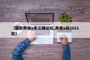 【新款奔驰a系三厢论坛,奔驰a级2021款】