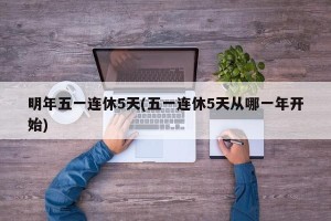 明年五一连休5天(五一连休5天从哪一年开始)