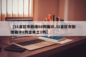 【31省区市新增68例确诊,31省区市新增确诊8例含本土1例】