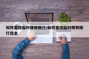 如何查找临时牌照限行/如何查找临时牌照限行信息