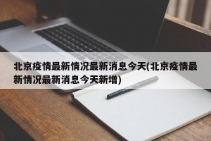 北京疫情最新情况最新消息今天(北京疫情最新情况最新消息今天新增)