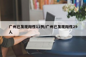 广州已发现阳性11例/广州已发现阳性29人