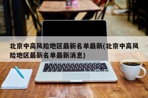 北京中高风险地区最新名单最新(北京中高风险地区最新名单最新消息)
