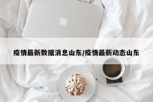 疫情最新数据消息山东/疫情最新动态山东