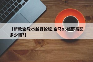 【新款宝马x5越野论坛,宝马x5越野高配多少钱?】