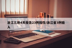 浙江三地4天报告23例阳性/浙江省3例输入