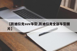 【凯迪拉克suv车型,凯迪拉克全部车型图片】