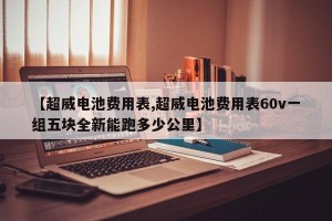 【超威电池费用表,超威电池费用表60v一组五块全新能跑多少公里】