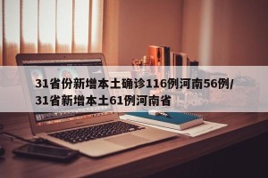 31省份新增本土确诊116例河南56例/31省新增本土61例河南省