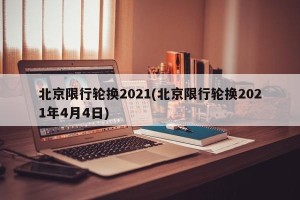 北京限行轮换2021(北京限行轮换2021年4月4日)
