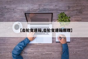【齿轮变速箱,齿轮变速箱原理】