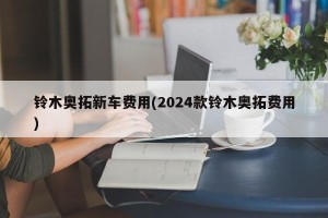 铃木奥拓新车费用(2024款铃木奥拓费用)