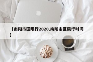 【南阳市区限行2020,南阳市区限行时间】