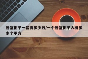 卧室柜子一套得多少钱/一个卧室柜子大概多少个平方
