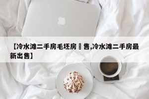 【冷水滩二手房毛坯房岀售,冷水滩二手房最新出售】