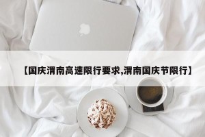 【国庆渭南高速限行要求,渭南国庆节限行】