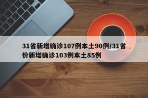 31省新增确诊107例本土90例/31省份新增确诊103例本土85例